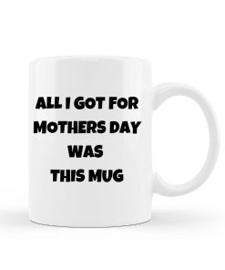 All I Got For Mother's Day Is This Mug Gift Mothers Day Tea Coffee